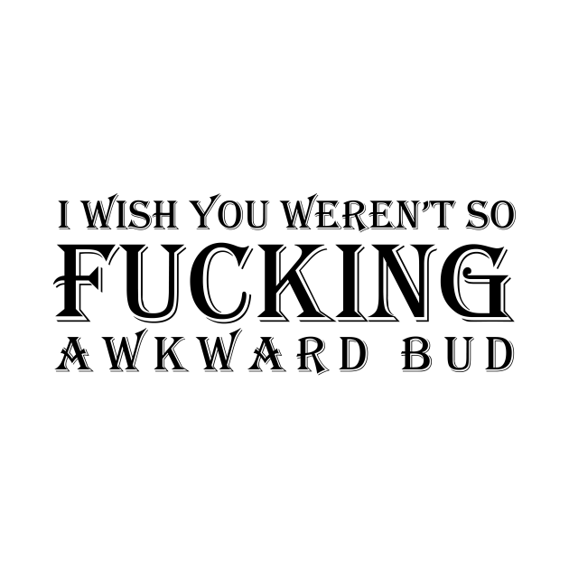 Disover I wish you weren't so awkward bud - Letterkenny - T-Shirt