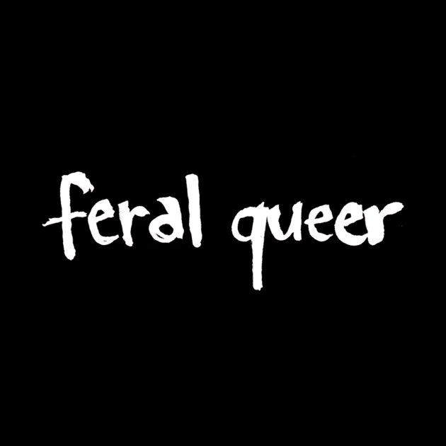 feral queer by Chekhov's Raygun