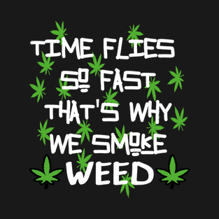 Time flies so fast that's why we smoke weed T-Shirt