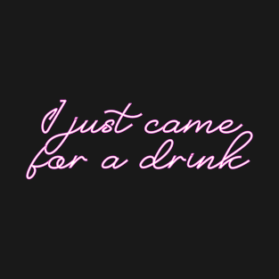 I just came for a drink T-Shirt