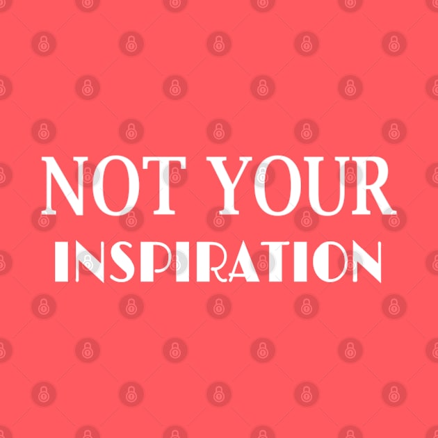 NOT YOUR INSPIRATION by disabled af