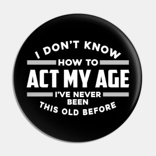 I Don't Know How To Act My Age I've Never Been This Old Before Pin