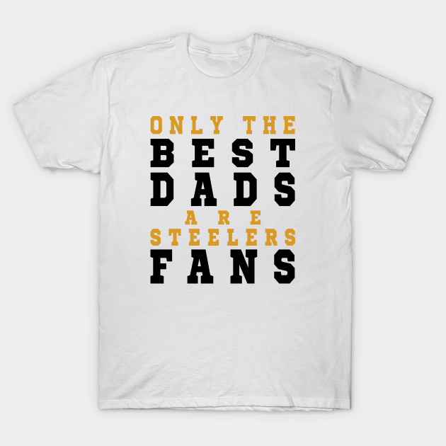 Discover Only the Best Dads are Steelers Fans - Pittsburgh Steelers - T-Shirt