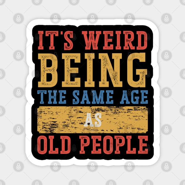 It's Weird To Be The Same Age As Old People Magnet by Emma