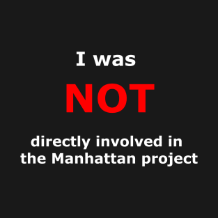 I was not directly involved in the manhattan project T-Shirt