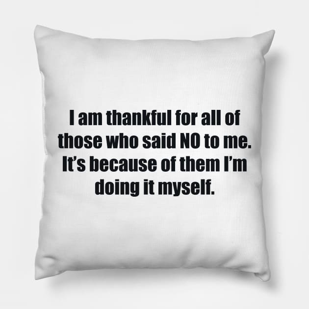 I am thankful for all of those who said NO to me. It’s because of them I’m doing it myself Pillow by BL4CK&WH1TE 