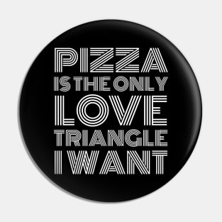 Pizza Is The Only Love Triangle I Want Pin