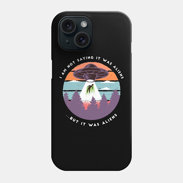 I am not Saying it was Aliens But it was Aliens Phone Case by cecatto1994