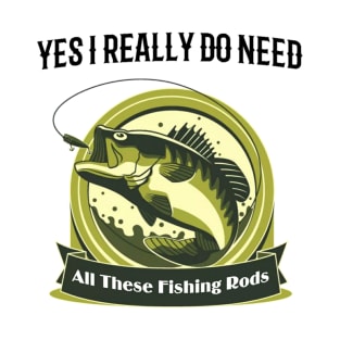 Yes I do Really Need All These Fishing Rods Funny T-shirt For Fishing Lovers. T-Shirt