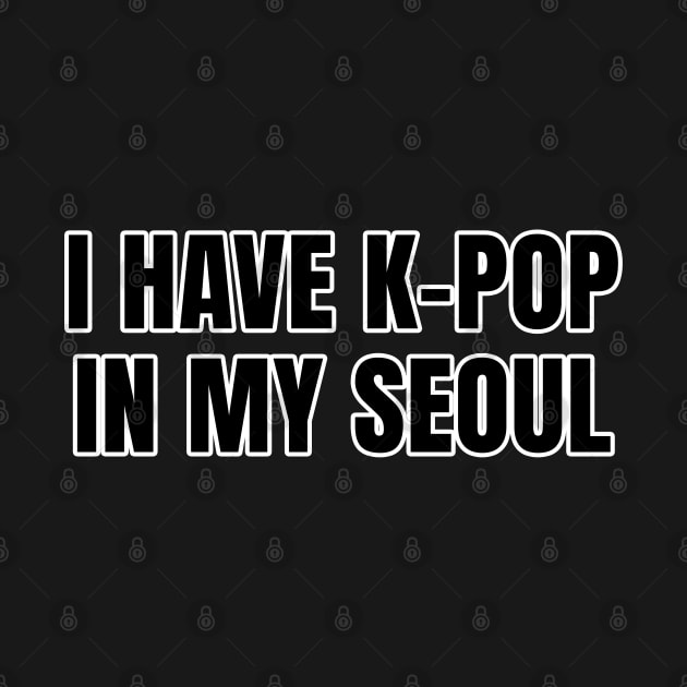 I Have K-Pop In My Seoul by LunaMay