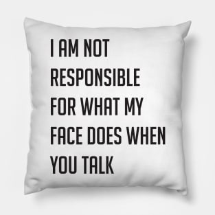 I am not responsible for what my face does when you talk Pillow