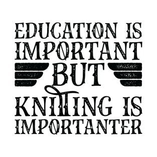 Education Is Important But Knitting Is Importanter T-Shirt