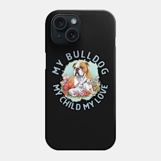 My Bulldog My Child My Love Phone Case