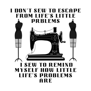 I Don't Sew To Escape From Life's Little Problems I sew to remind myself how little life's problems are T-Shirt