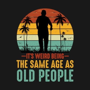 It's Weird Being The Same Age As Old People T-Shirt