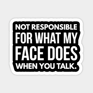 Not Responsible For What My Face Does When You Talk - Funny Sayings Magnet