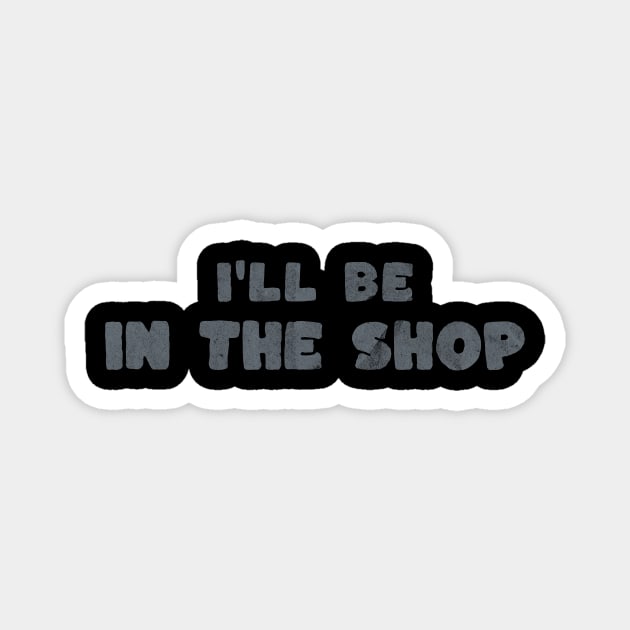 Retro Grey I'll Be In The Shop Magnet by ArtcoZen