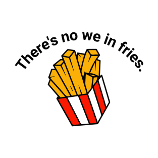 There's no we in fries T-Shirt