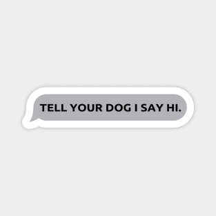 Tell Your Dog I Say Hi, funny quote, dogs lovers, dog quotes Magnet