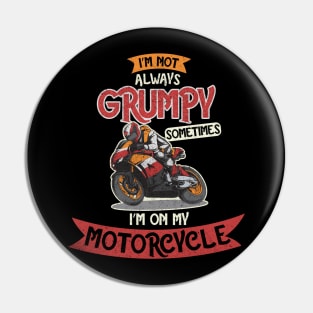 I'm Not always Grumpy, Sometimes I'm on my Motorcycle Pin