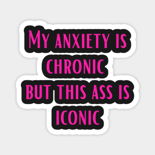 Pink My anxiety is chronic but this ass is iconic Magnet