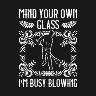 Mind Your Own Glass - I'm Busy Blowing - Glass Blowing T-Shirt