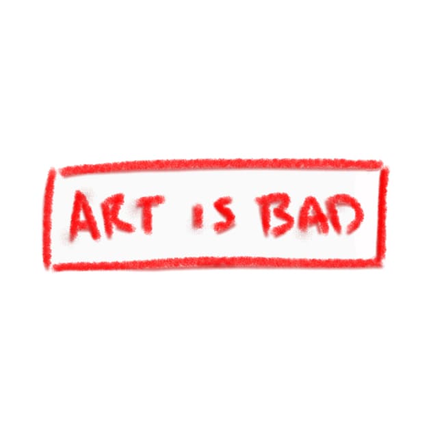 Art is Bad by CarleyLynCreations