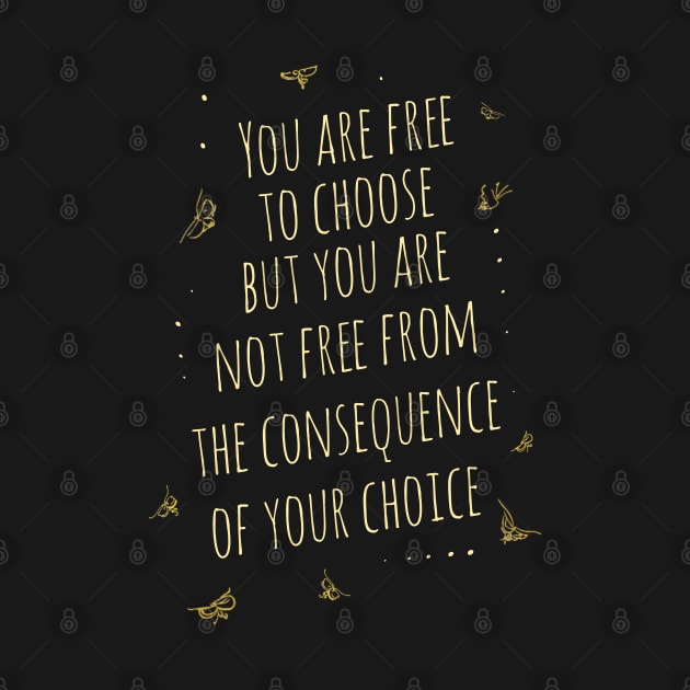 You are free to choose, but you are not free from the consequence of your choice by FlyingWhale369