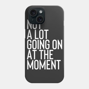 Not A Lot Going on At The Moment Phone Case