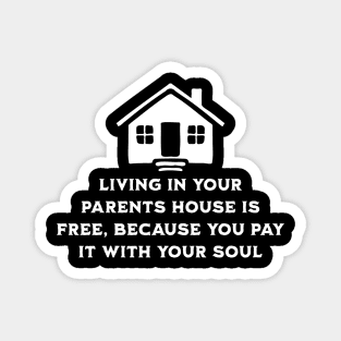 Living at your parents house is free because you pay with your soul Magnet