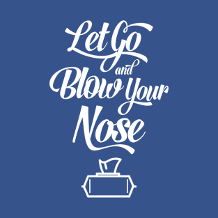 Let Go and Blow Your Nose T-Shirt