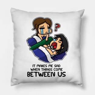 It Makes Me Sad When Things Come Between Us Pillow
