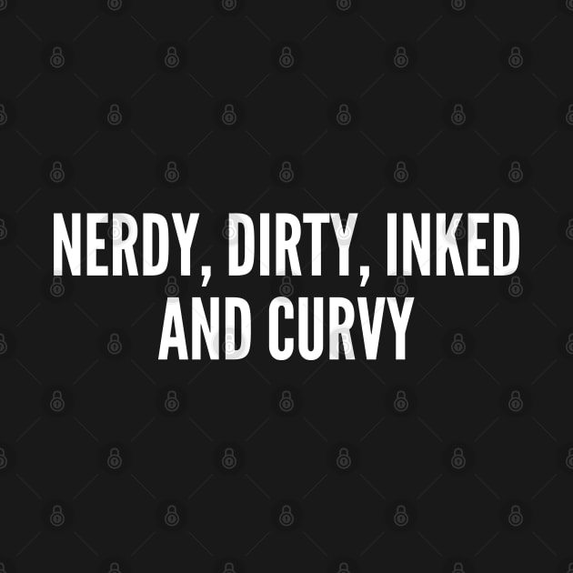 Nerdy, Dirty, Inked And Curvy - Personal Statement Slogan by sillyslogans
