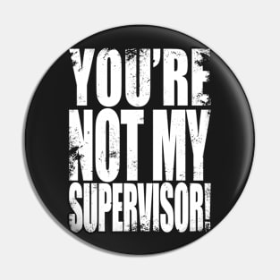 YOU'RE NOT MY SUPERVISOR! Pin