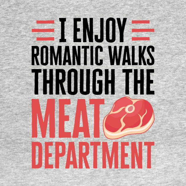 Discover Meat Shirt - I Enjoy Romantic Walks Through the Meat Department - Meat - T-Shirt