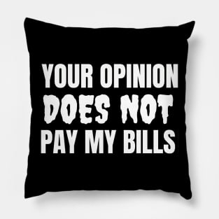 Your Opinion Does Not Pay My Bills Pillow