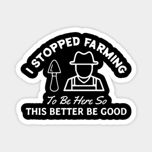 I Stopped Farming To Be Here Funny Farmer Magnet