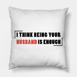 I Think Being Your Husband Is Enough Pillow