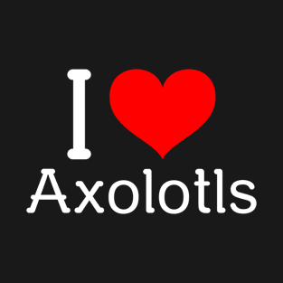 I Love Axolotl T-Shirt
