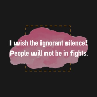 I wish the ignorant silence!! T-Shirt