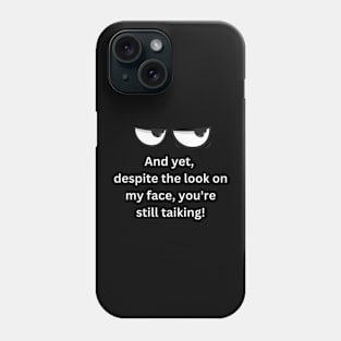 And yet,  despite the look on my face, you're still taiking!,Funny Phone Case