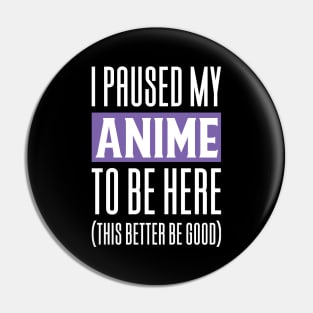 I Paused My Anime To Be Here Pin