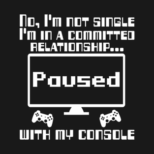 No, I'm not single I'm in a committed relationship with my console T-Shirt