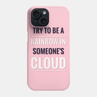 TRY TO BE A RAINBOW IN SOMEONE'S CLOUD Phone Case