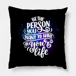 Be the person you want to have in your life. Pillow