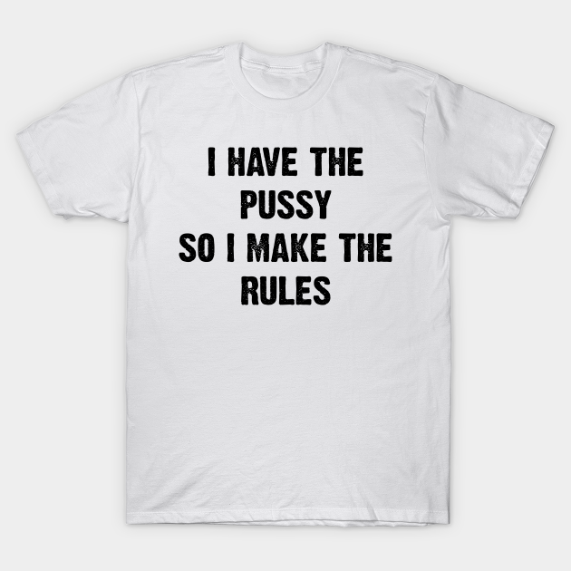 I Have The Pussy So I Make The Rules v2 - I Have The Pussy So I Make ...