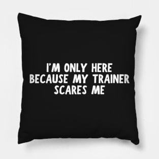 I'm Only Here Because My Trainer Scares Me Pillow