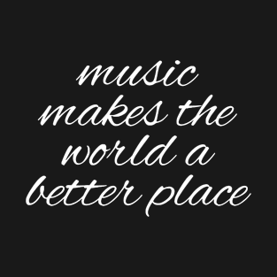 MUSIC MAKES THE WORLD A BETTER PLACE T-Shirt