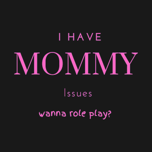 I have Mommy issues wanna role play T-Shirt