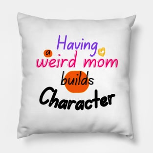 Having a weird mom builds Character Pillow